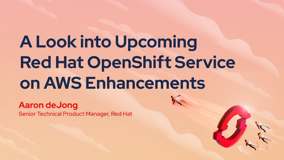 A Look Into Upcoming Red Hat OpenShift Service on AWS Enhancements