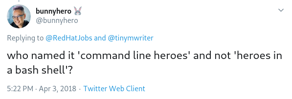 Tweet from @bunnyhero saying "who named it 'command line heroes' and not 'heroes in a bash shell'?